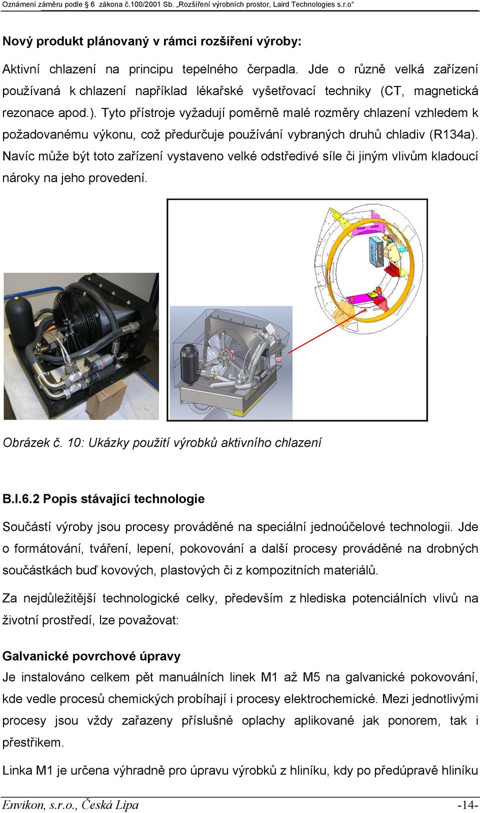 Tyto přístroje vyžadují poměrně malé rozměry chlazení vzhledem k požadovanému výkonu, což předurčuje používání vybraných druhů chladiv (R134a).