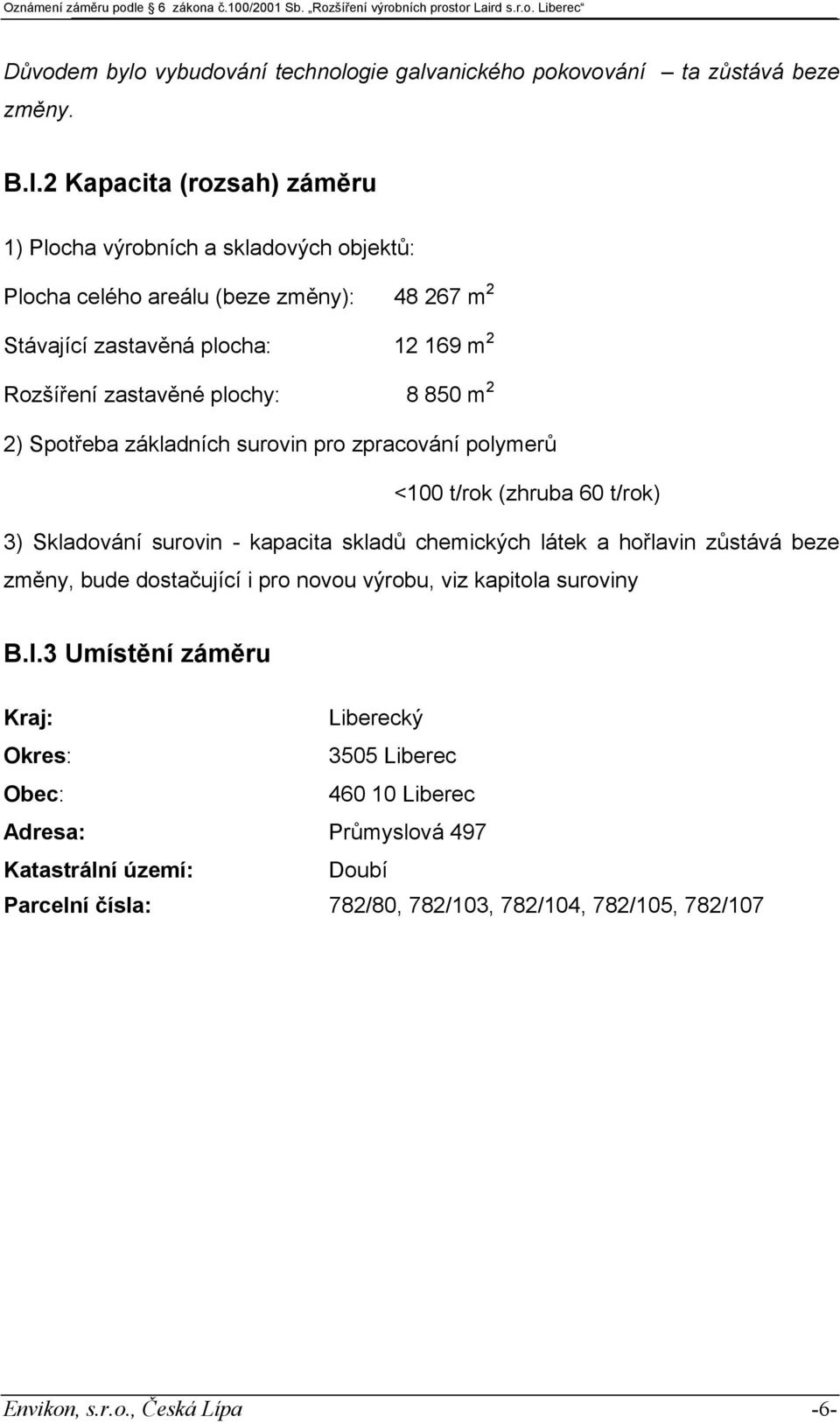 Spotřeba základních surovin pro zpracování polymerů <100 t/rok (zhruba 60 t/rok) 3) Skladování surovin - kapacita skladů chemických látek a hořlavin zůstává beze změny, bude dostačující i pro novou