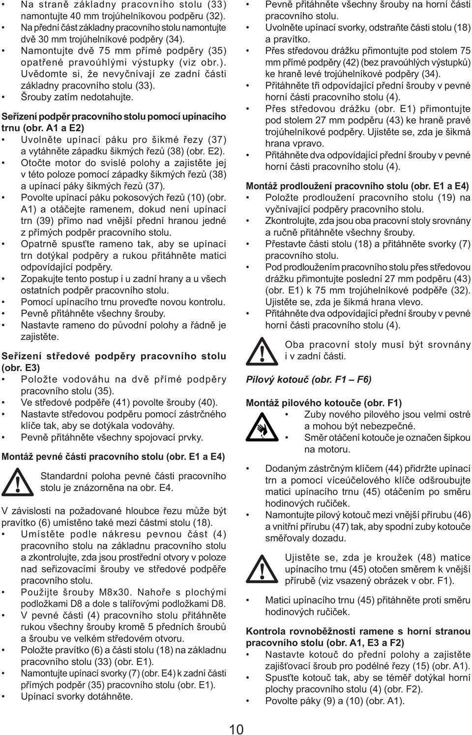 Seřízení podpěr pracovního stolu pomocí upínacího trnu (obr. A1 a E2) Uvolněte upínací páku pro šikmé řezy (37) a vytáhněte západku šikmých řezů (38) (obr. E2). Otočte motor do svislé polohy a zajistěte jej v této poloze pomocí západky šikmých řezů (38) a upínací páky šikmých řezů (37).