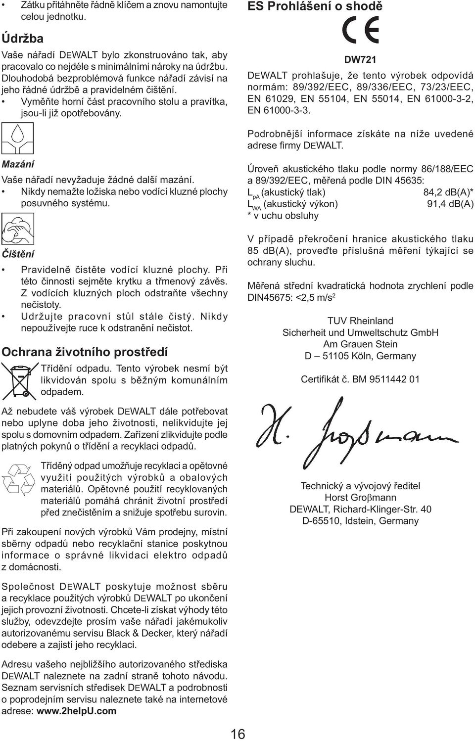 ES Prohlášení o shodě DW721 DEWALT prohlašuje, že tento výrobek odpovídá normám: 89/392/EEC, 89/336/EEC, 73/23/EEC, EN 61029, EN 55104, EN 55014, EN 61000-3-2, EN 61000-3-3.