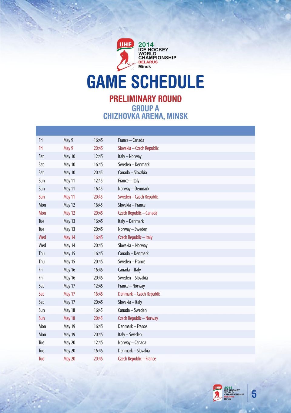Canada Tue May 13 16:45 Italy Denmark Tue May 13 20:45 Norway Sweden Wed May 14 16:45 Czech Republic Italy Wed May 14 20:45 Slovakia Norway Thu May 15 16:45 Canada Denmark Thu May 15 20:45 Sweden