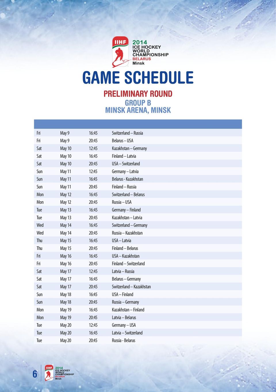 13 16:45 Germany Finland Tue May 13 20:45 Kazakhstan Latvia Wed May 14 16:45 Switzerland Germany Wed May 14 20:45 Russia Kazakhstan Thu May 15 16:45 USA Latvia Thu May 15 20:45 Finland Belarus Fri