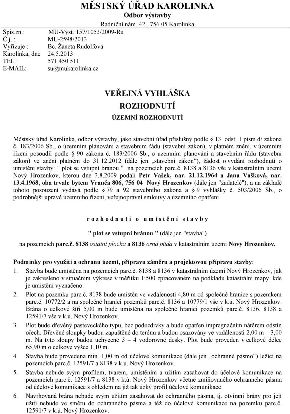 183/2006 Sb., o územním plánování a stavebním řádu (stavební zákon), v platném znění, v územním řízení posoudil podle 90 zákona č. 183/2006 Sb.