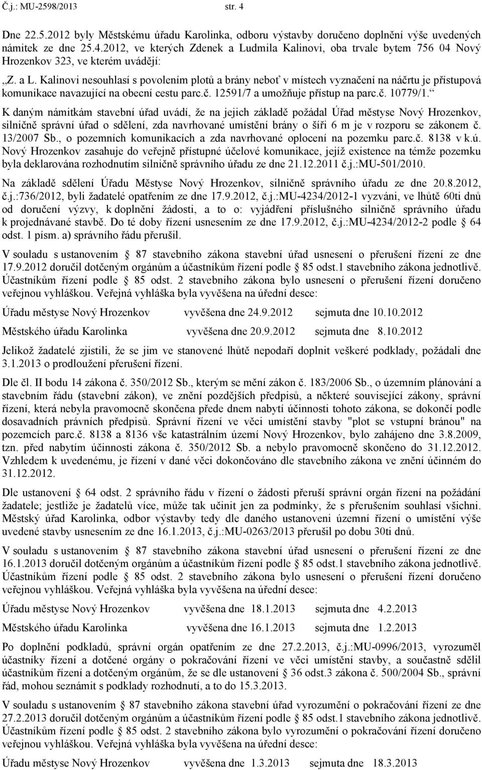 K daným námitkám stavební úřad uvádí, že na jejich základě požádal Úřad městyse Nový Hrozenkov, silničně správní úřad o sdělení, zda navrhované umístění brány o šíři 6 m je v rozporu se zákonem č.