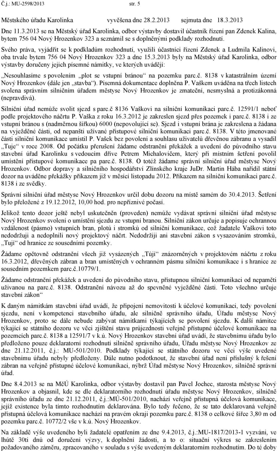 3 a dne 15.3.2013 byly na Městský úřad Karolinka, odbor výstavby doručeny jejich písemné námitky, ve kterých uvádějí: Nesouhlasíme s povolením plot se vstupní bránou na pozemku parc.č. 8138 v katastrálním území Nový Hrozenkov (dále jen stavba ).