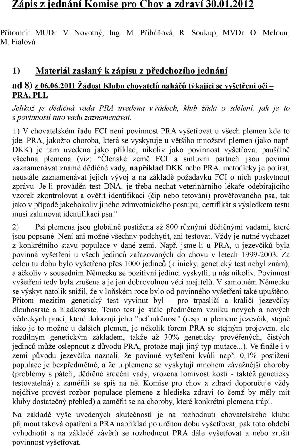 1) V chovatelském řádu FCI není povinnost PRA vyšetřovat u všech plemen kde to jde. PRA, jakožto choroba, která se vyskytuje u většího množství plemen (jako např.