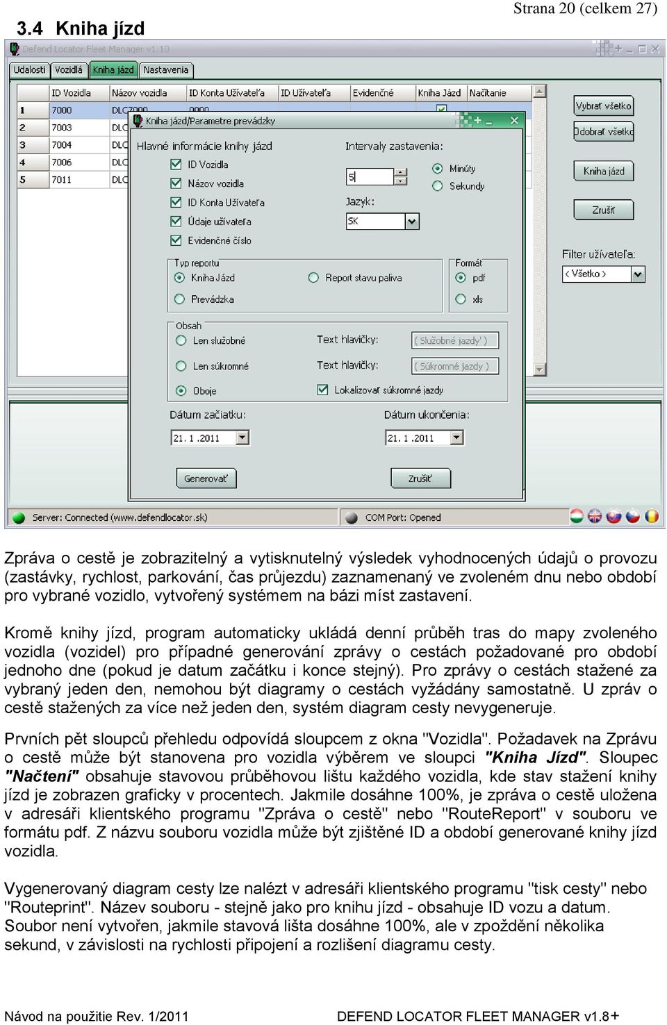 Kromě knihy jízd, program automaticky ukládá denní průběh tras do mapy zvoleného vozidla (vozidel) pro případné generování zprávy o cestách poţadované pro období jednoho dne (pokud je datum začátku i