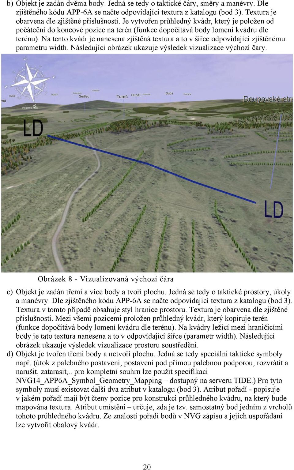 Na tento kvádr je nanesena zjištěná textura a to v šířce odpovídající zjištěnému parametru width. Následující obrázek ukazuje výsledek vizualizace výchozí čáry.