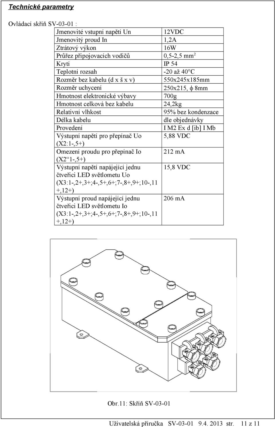 Výstupní napětí napájející jednu čtveřici LED světlometu Uo (X3:1-,2+,3+;4-,5+,6+;7-,8+,9+;10-,11 +,12+) Výstupní proud napájející jednu čtveřici LED světlometu Io