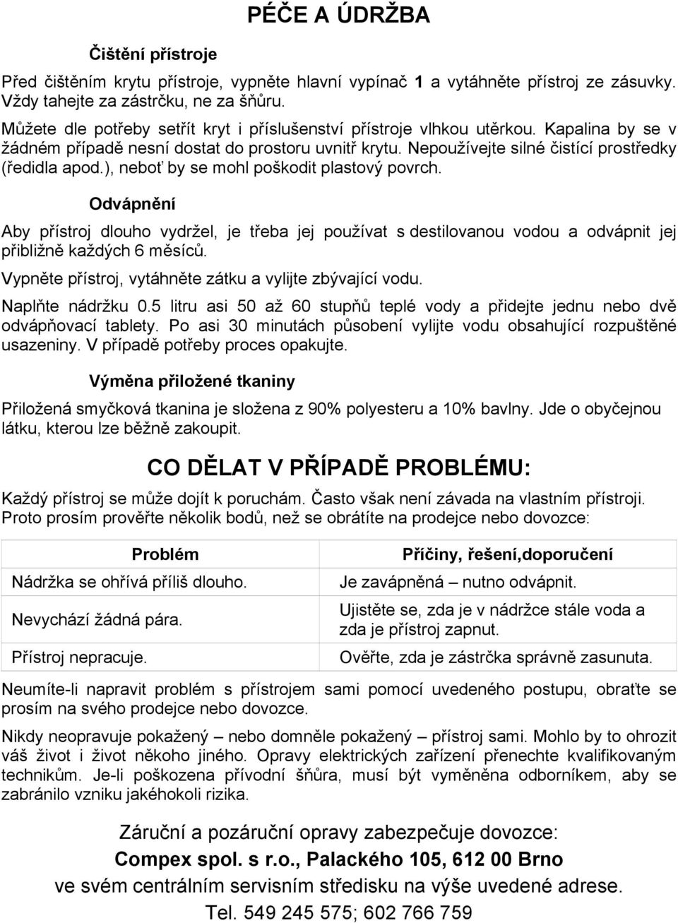 ), neboť by se mohl poškodit plastový povrch. Odvápnění Aby přístroj dlouho vydržel, je třeba jej používat s destilovanou vodou a odvápnit jej přibližně každých 6 měsíců.