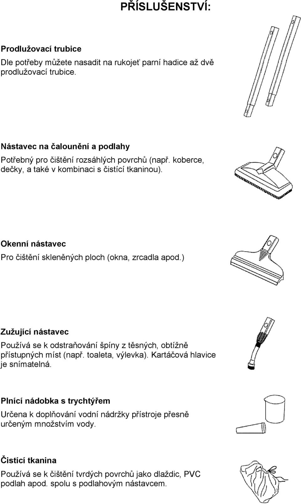 Okenní nástavec Pro čištění skleněných ploch (okna, zrcadla apod.) Zužující nástavec Používá se k odstraňování špíny z těsných, obtížně přístupných míst (např.