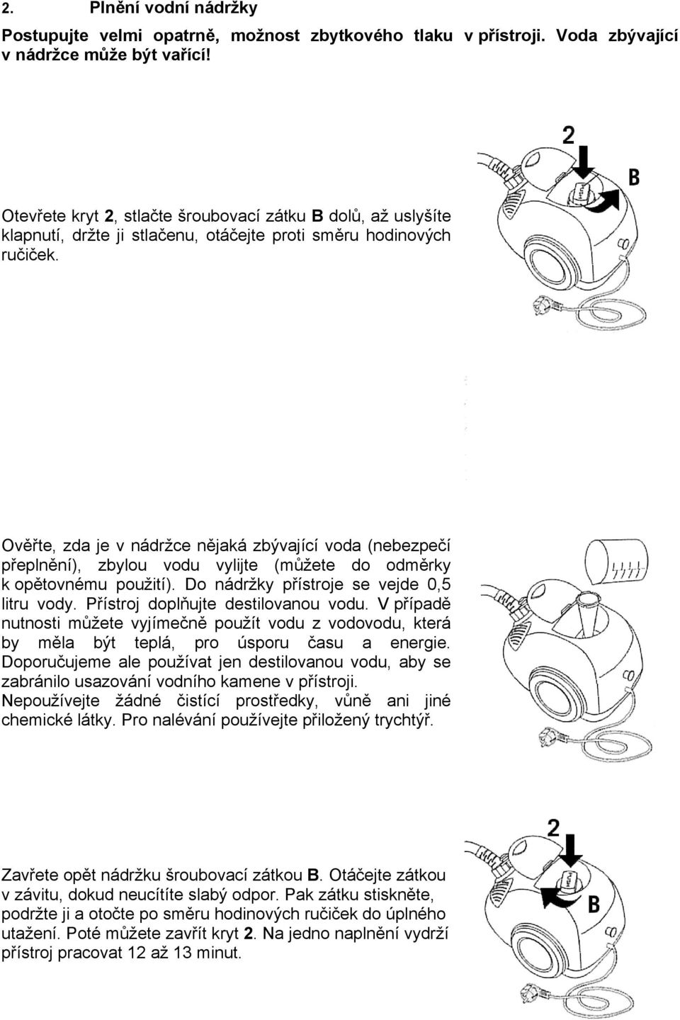 Ověřte, zda je v nádržce nějaká zbývající voda (nebezpečí přeplnění), zbylou vodu vylijte (můžete do odměrky k opětovnému použití). Do nádržky přístroje se vejde 0,5 litru vody.