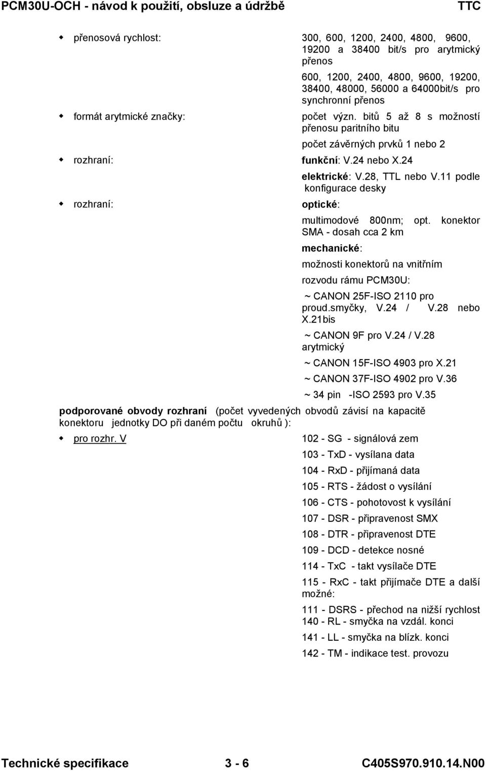 podle konfigurace desky rozhraní: optické: multimodové 800nm; opt. konektor SMA - dosah cca 2 km mechanické: možnosti konektorů na vnitřním rozvodu rámu PCM30U: ~ CANON 25F-ISO 20 pro proud.smyčky, V.