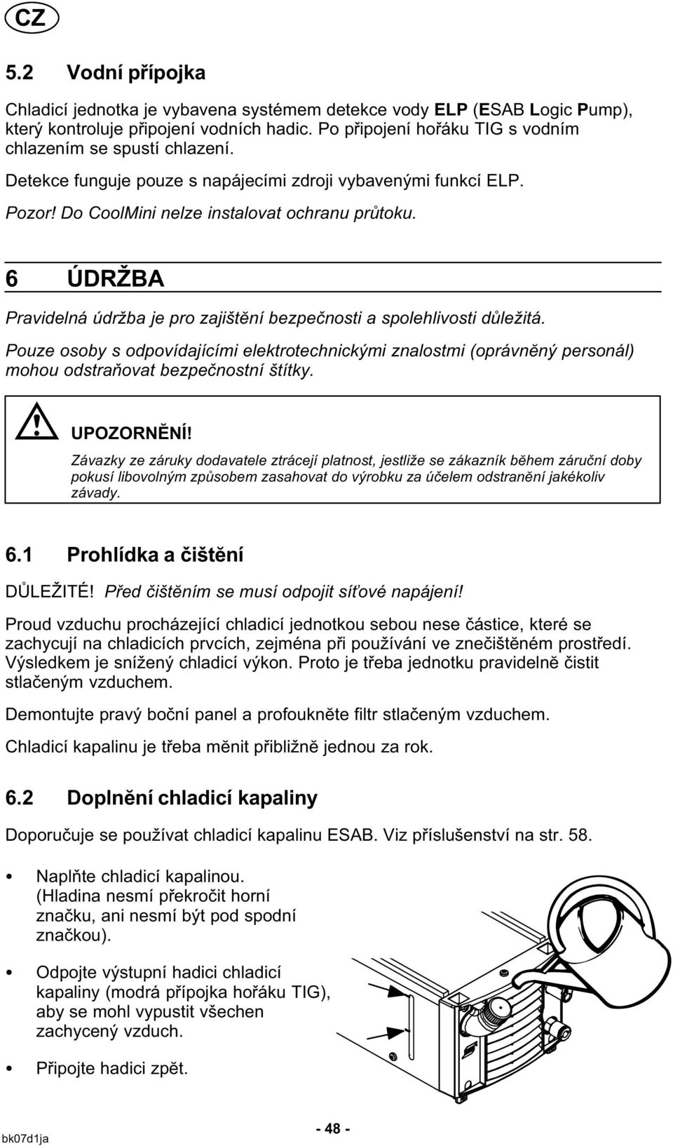 6 ÚDRŽBA Pravidelná údržba je pro zajištĕní bezpečnosti a spolehlivosti důležitá. Pouze osoby s odpovídajícími elektrotechnickými znalostmi (oprávnĕný personál) mohou odstraňovat bezpečnostní štítky.