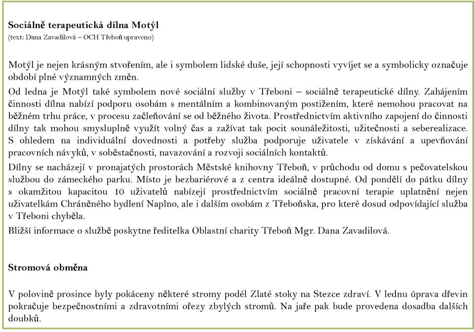 Zahájením činnosti dílna nabízí podporu osobám s mentálním a kombinovaným postižením, které nemohou pracovat na běžném trhu práce, v procesu začleňování se od běžného života.