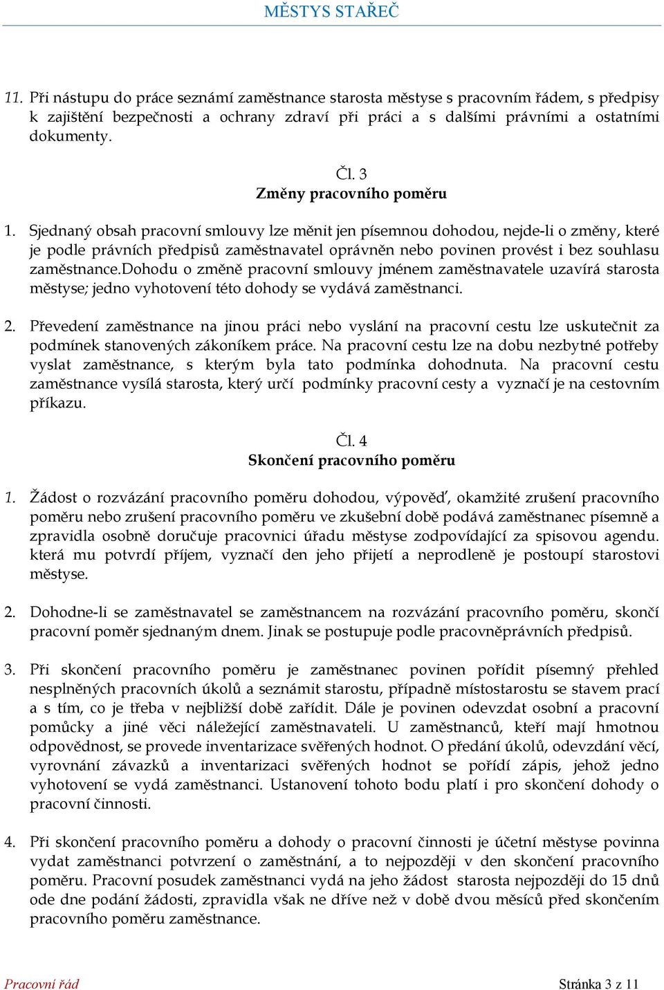 Sjednaný obsah pracovní smlouvy lze měnit jen písemnou dohodou, nejde-li o změny, které je podle právních předpisů zaměstnavatel oprávněn nebo povinen provést i bez souhlasu zaměstnance.