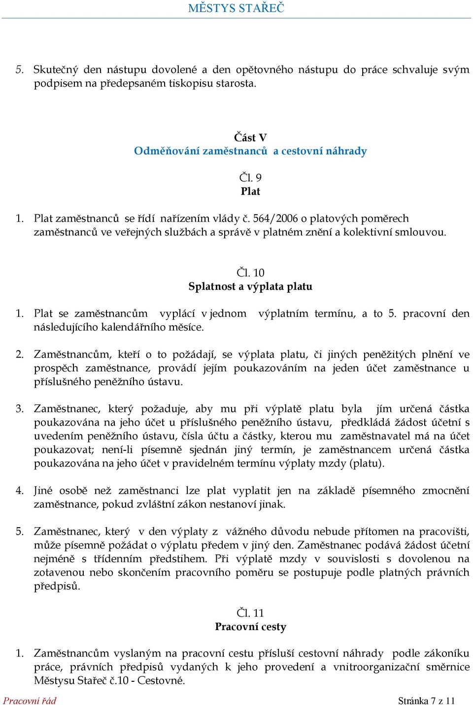 Plat se zaměstnancům vyplácí v jednom výplatním termínu, a to 5. pracovní den následujícího kalendářního měsíce. 2.