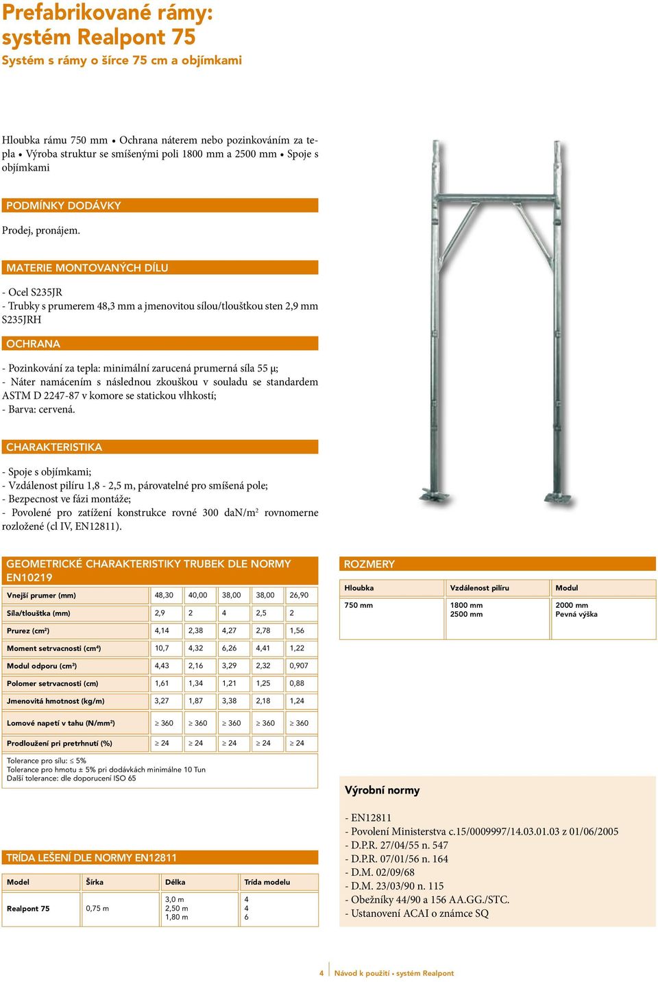 MATERIE MONTOVANÝCH DÍLU - Ocel S235JR - Trubky s prumerem 48,3 mm a jmenovitou sílou/tlouštkou sten 2,9 mm S235JRH OCHRANA - Pozinkování za tepla: minimální zarucená prumerná síla 55 µ; - Náter