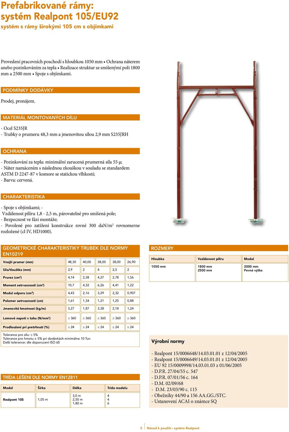 MATERIÁL MONTOVANÝCH DÍLU - Ocel S235JR - Trubky o prumeru 48,3 mm a jmenovitou sílou 2,9 mm S235JRH OCHRANA - Pozinkování za tepla: minimální zarucená prumerná síla 55 µ; - Náter namácením s