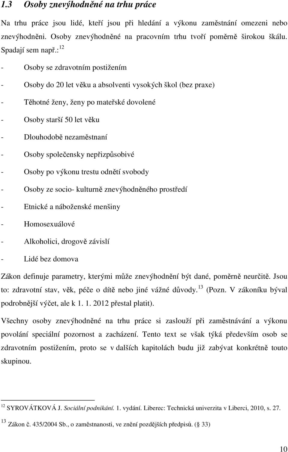 : 12 - Osoby se zdravotním postižením - Osoby do 20 let věku a absolventi vysokých škol (bez praxe) - Těhotné ženy, ženy po mateřské dovolené - Osoby starší 50 let věku - Dlouhodobě nezaměstnaní -