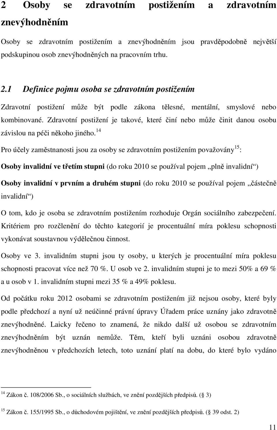 Zdravotní postižení je takové, které činí nebo může činit danou osobu závislou na péči někoho jiného.