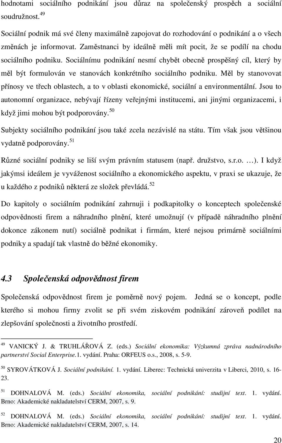 Sociálnímu podnikání nesmí chybět obecně prospěšný cíl, který by měl být formulován ve stanovách konkrétního sociálního podniku.