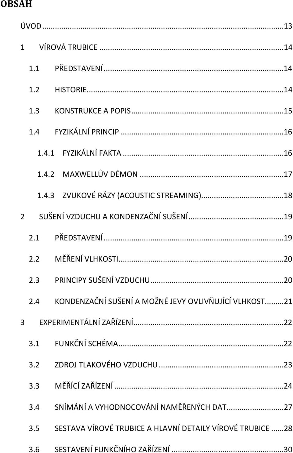 ..20 2.4 KONDENZAČNÍ SUŠENÍ A MOŽNÉ JEVY OVLIVŇUJÍCÍ VLHKOST...21 3 EXPERIMENTÁLNÍ ZAŘÍZENÍ...22 3.1 FUNKČNÍ SCHÉMA...22 3.2 ZDROJ TLAKOVÉHO VZDUCHU...23 3.