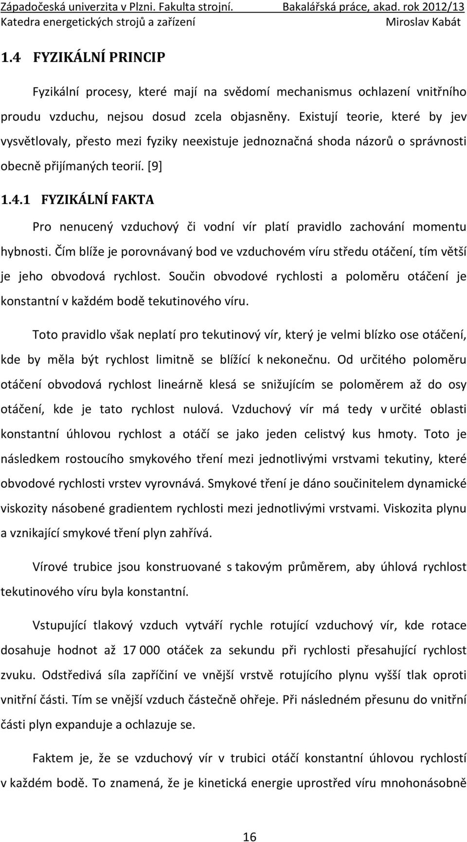 1 FYZIKÁLNÍ FAKTA Pro nenucený vzduchový či vodní vír platí pravidlo zachování momentu hybnosti. Čím blíže je porovnávaný bod ve vzduchovém víru středu otáčení, tím větší je jeho obvodová rychlost.