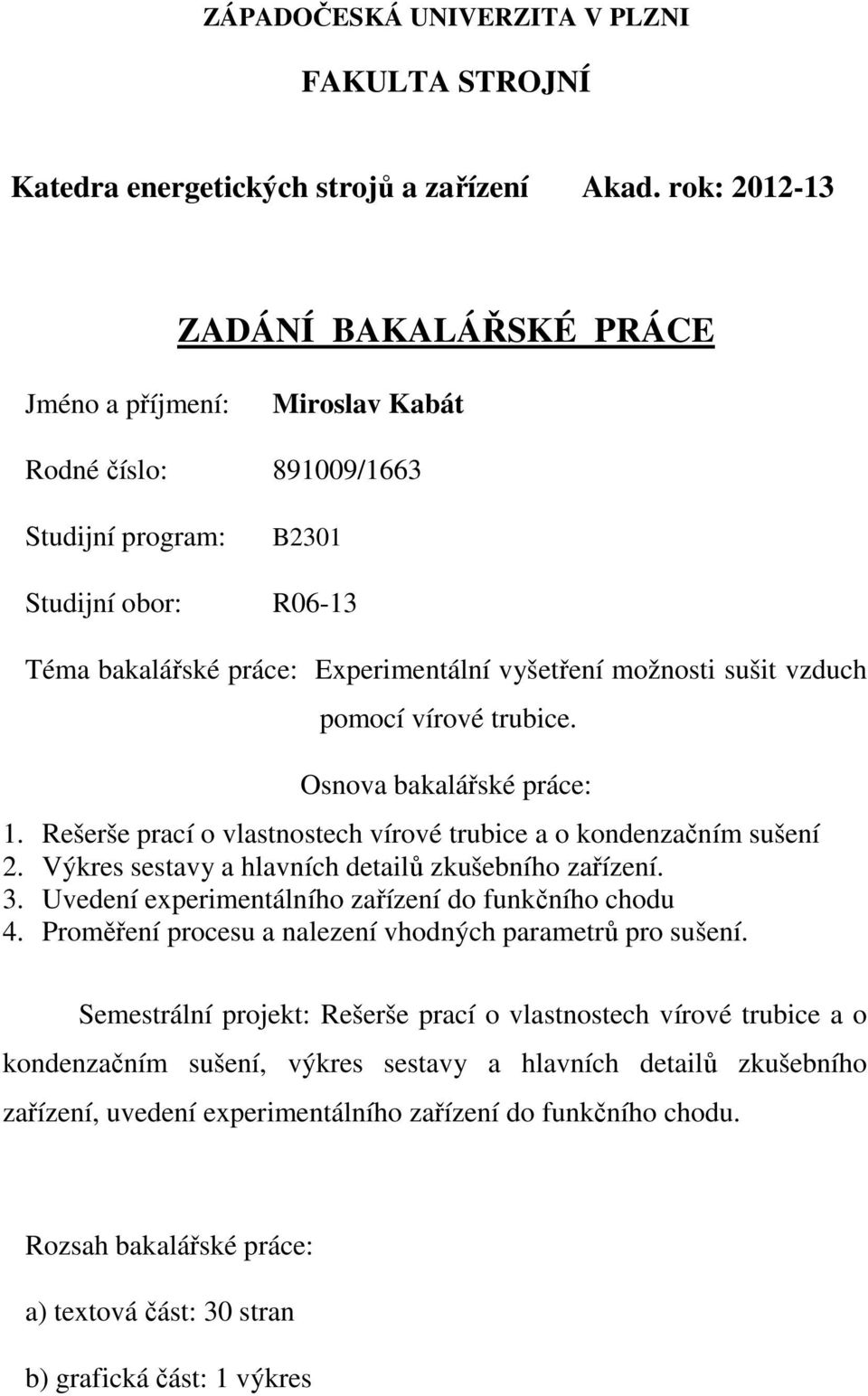 pomocí vírové trubice. Osnova bakalářské práce: 1. Rešerše prací o vlastnostech vírové trubice a o kondenzačním sušení 2. Výkres sestavy a hlavních detailů zkušebního zařízení. 3.