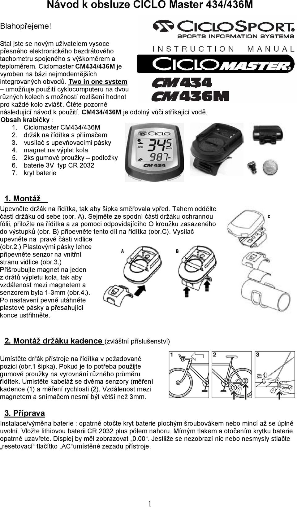 Two in one system umožňuje použití cyklocomputeru na dvou různých kolech s možností rozlišení hodnot pro každé kolo zvlášť. Čtěte pozorně následující návod k použití.