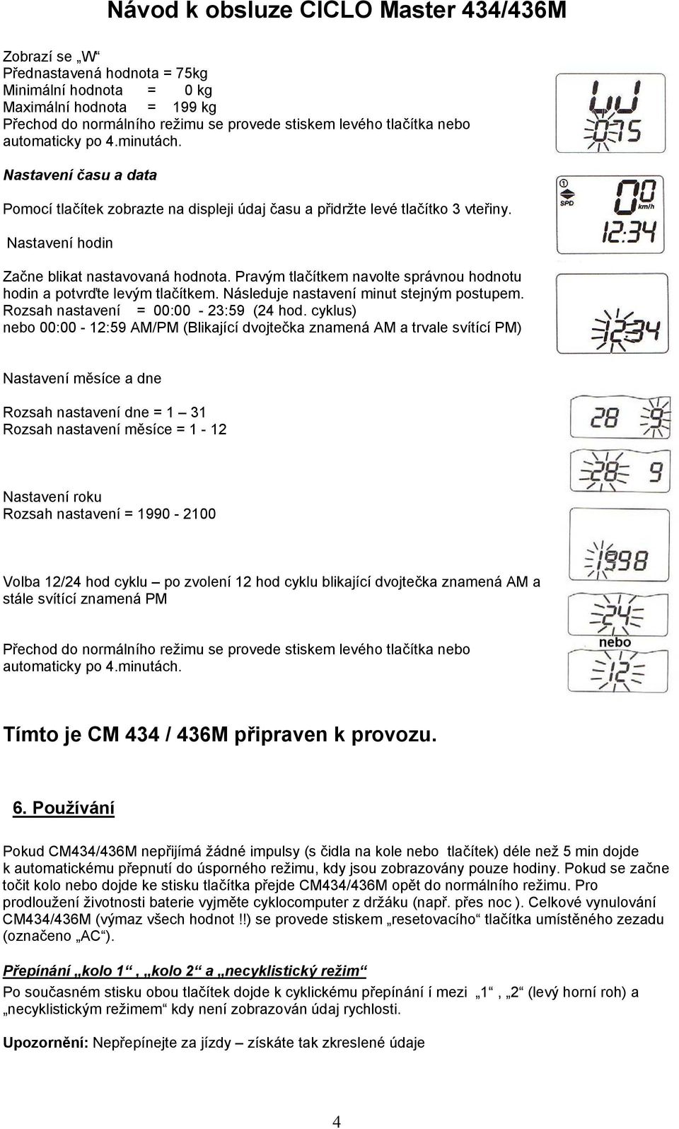 Pravým tlačítkem navolte správnou hodnotu hodin a potvrďte levým tlačítkem. Následuje nastavení minut stejným postupem. Rozsah nastavení = 00:00-23:59 (24 hod.