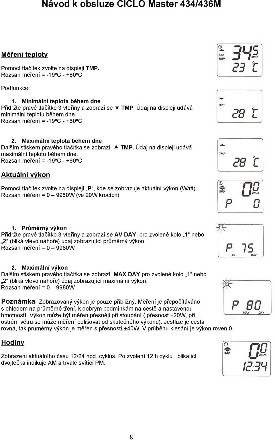 Údaj na displeji udává maximální teplotu během dne. Rozsah měření = -19ºC - +60ºC Aktuální výkon Pomocí tlačítek zvolte na displeji P, kde se zobrazuje aktuální výkon (Watt).