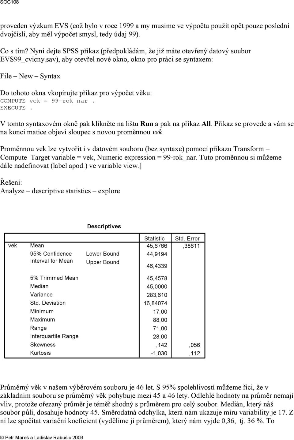 sav), aby otevřel nové okno, okno pro práci se syntaxem: File New Syntax Do tohoto okna vkopírujte příkaz pro výpočet věku: COMPUTE vek = 99-rok_nar. EXECUTE.