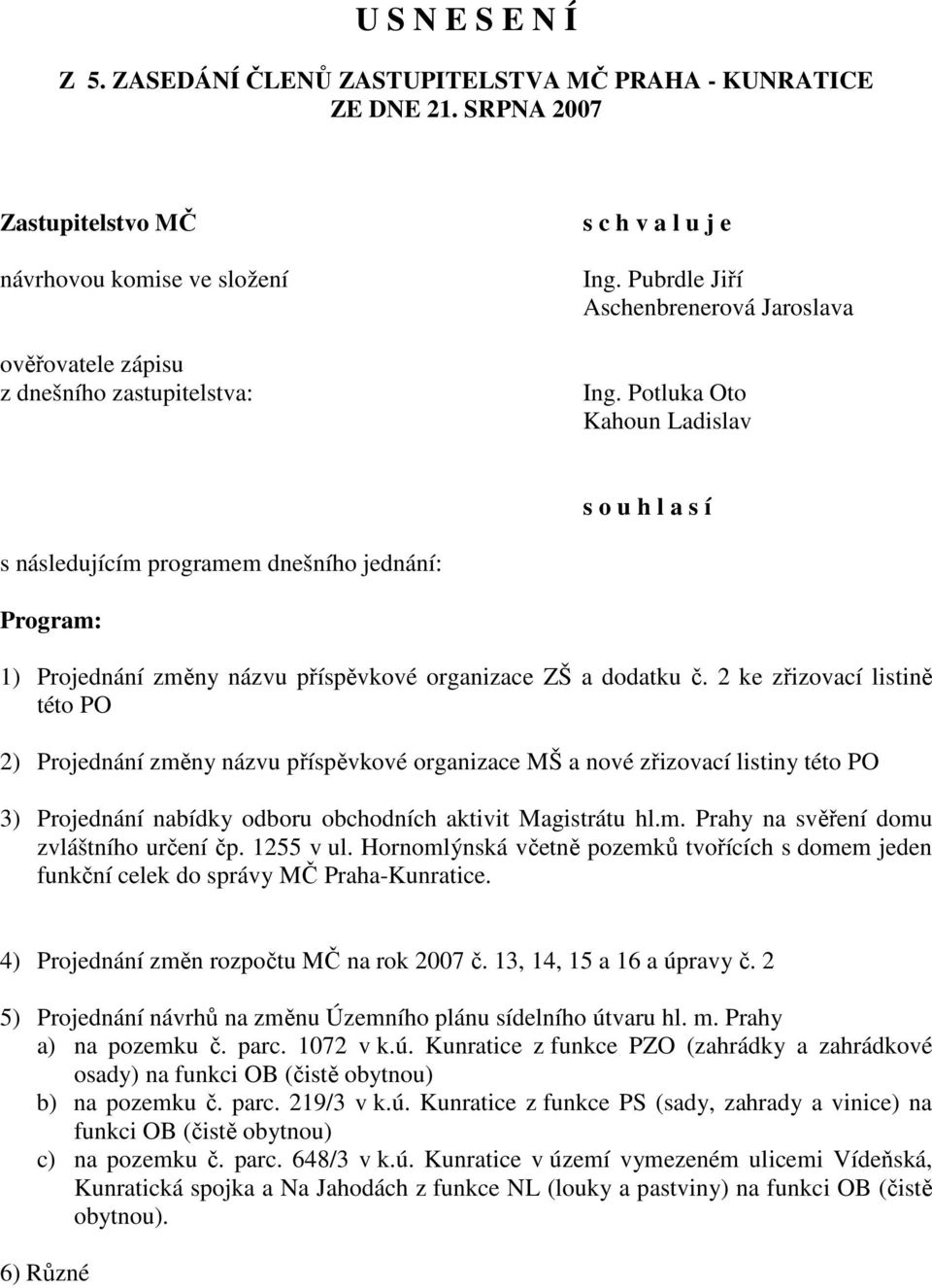 Potluka Oto Kahoun Ladislav s o u h l a s í s následujícím programem dnešního jednání: Program: 1) Projednání změny názvu příspěvkové organizace ZŠ a dodatku č.