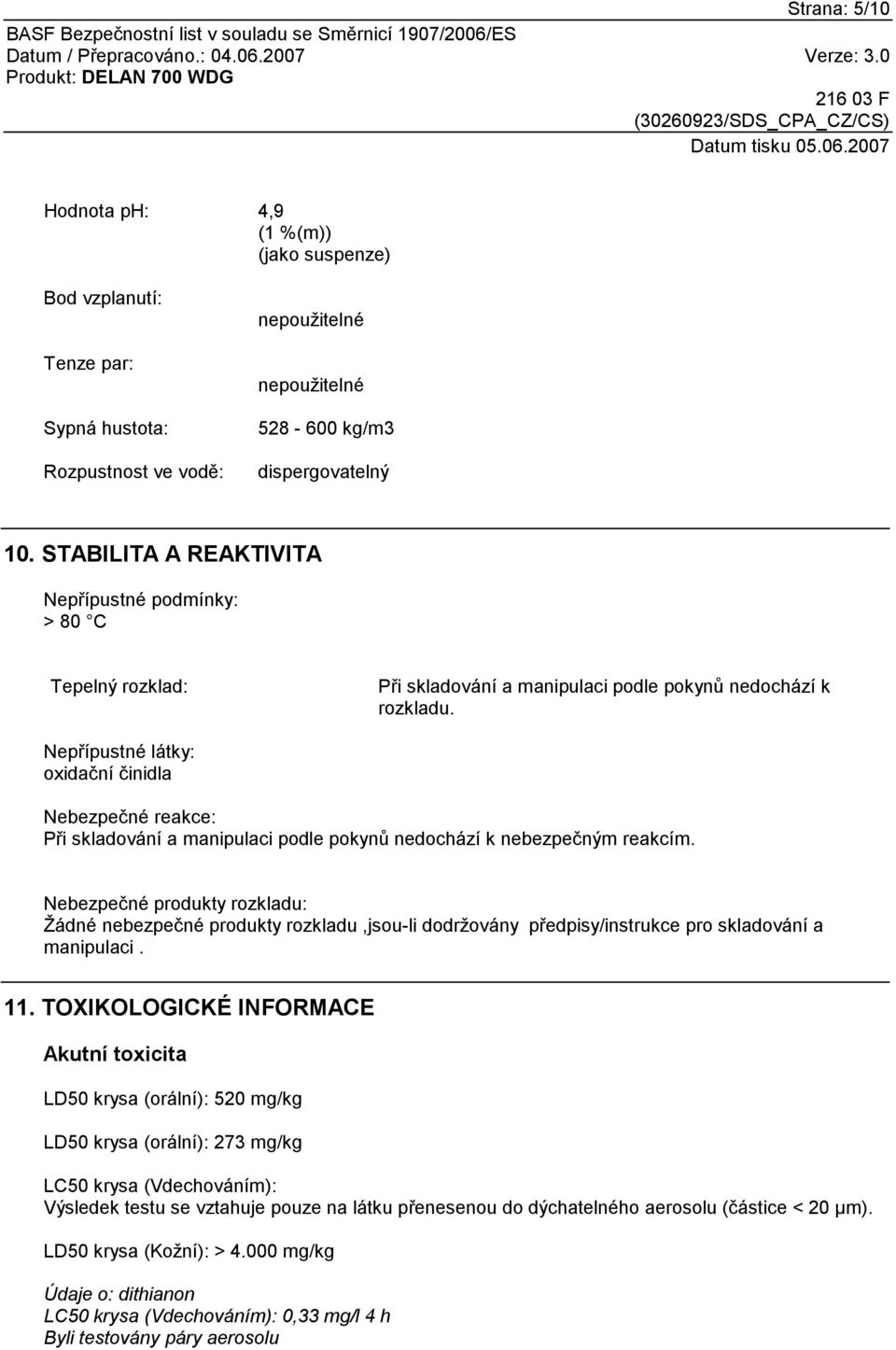 Nepřípustné látky: oxidační činidla Nebezpečné reakce: Při skladování a manipulaci podle pokynů nedochází k nebezpečným reakcím.