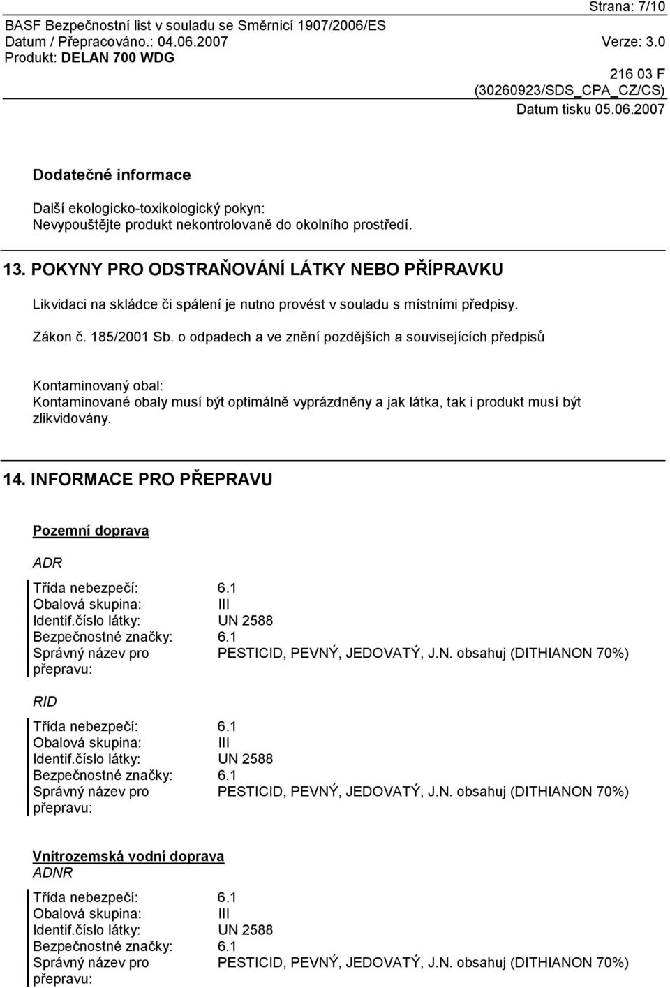 o odpadech a ve znění pozdějších a souvisejících předpisů Kontaminovaný obal: Kontaminované obaly musí být optimálně vyprázdněny a jak látka, tak i produkt musí být zlikvidovány. 14.