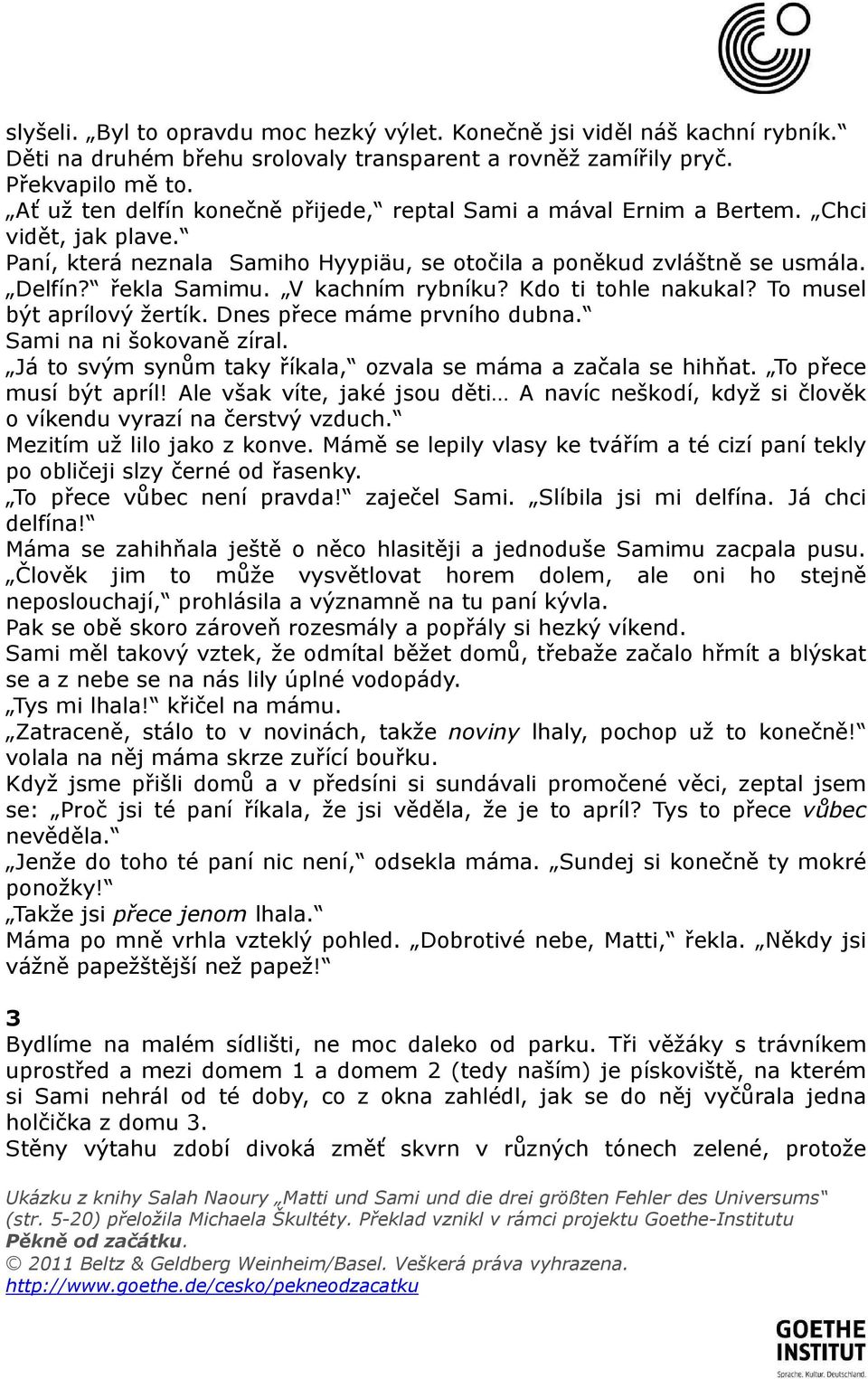 V kachním rybníku? Kdo ti tohle nakukal? To musel být aprílový žertík. Dnes přece máme prvního dubna. Sami na ni šokovaně zíral. Já to svým synům taky říkala, ozvala se máma a začala se hihňat.