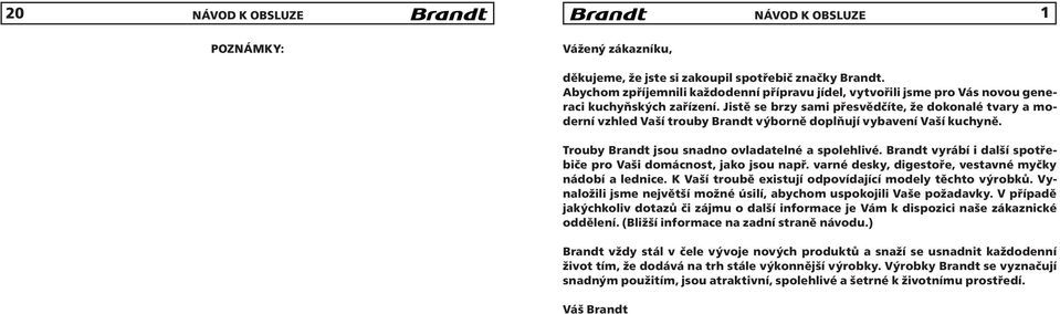 Brandt vyrábí i další spotřebiče pro Vaši domácnost, jako jsou např. varné desky, digestoře, vestavné myčky nádobí a lednice. K Vaší troubě existují odpovídající modely těchto výrobků.