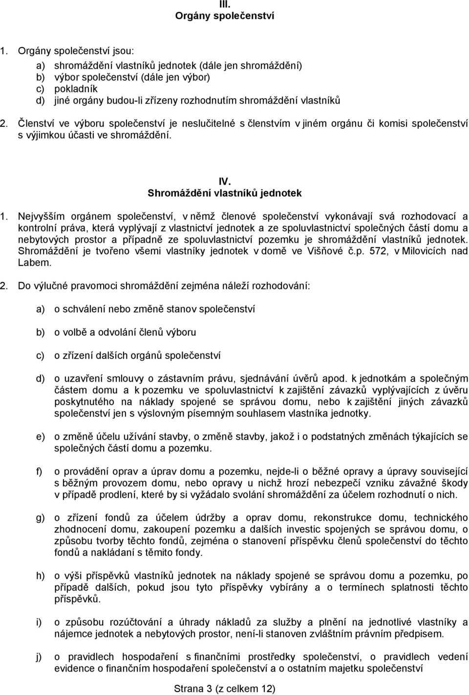 vlastníků 2. Členství ve výboru společenství je neslučitelné s členstvím v jiném orgánu či komisi společenství s výjimkou účasti ve shromáždění. IV. Shromáždění vlastníků jednotek 1.