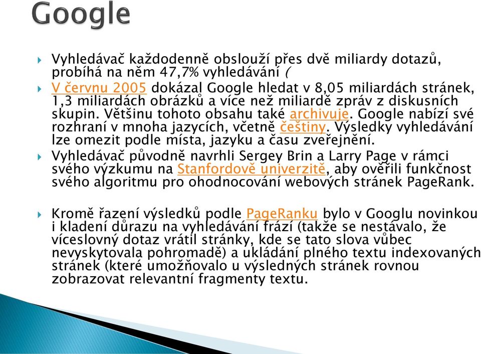 Vyhledávač původně navrhli Sergey Brin a Larry Page v rámci svého výzkumu na Stanfordově univerzitě, aby ověřili funkčnost svého algoritmu pro ohodnocování webových stránek PageRank.