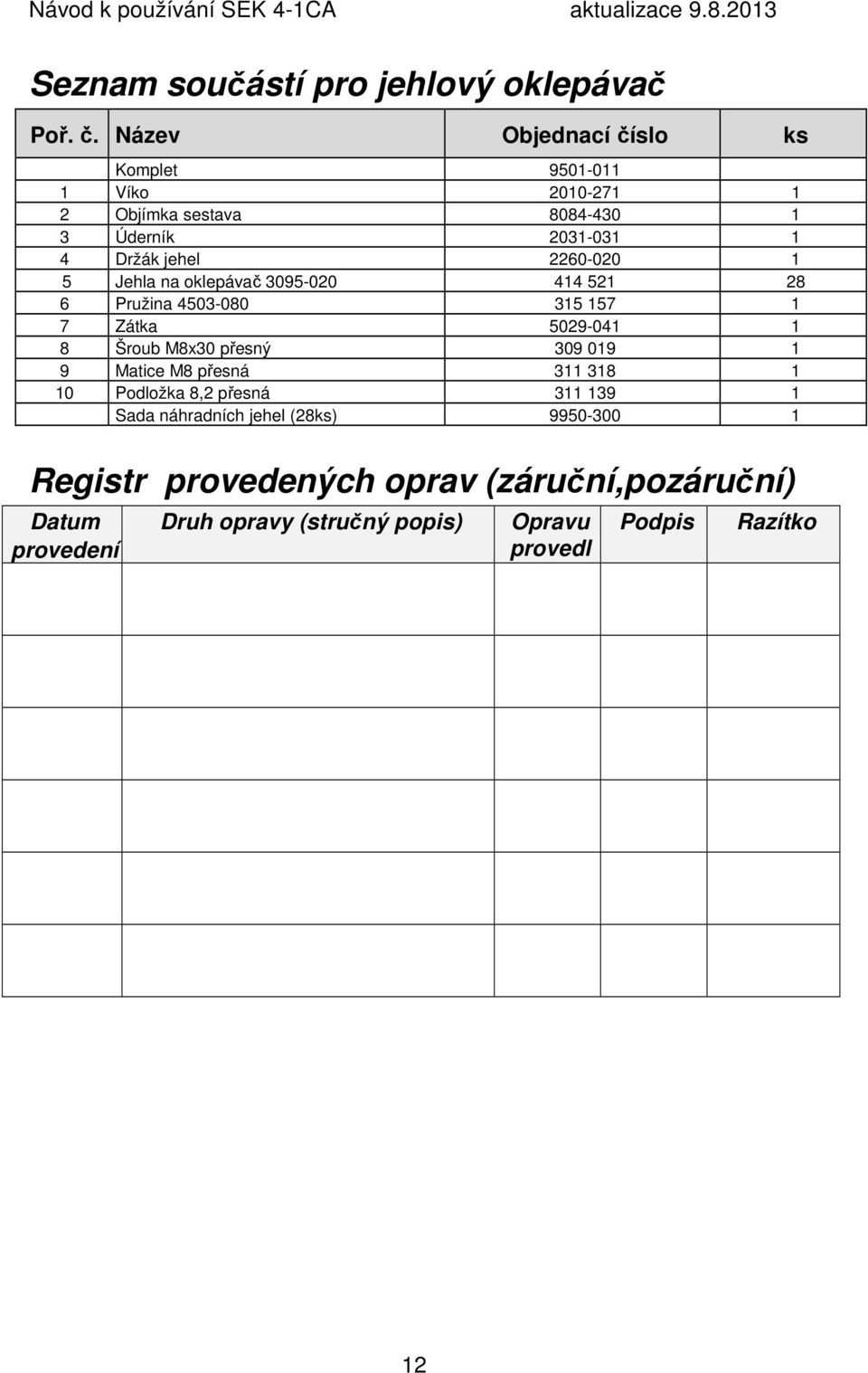 2260-020 1 5 Jehla na oklepávač 3095-020 414 521 28 6 Pružina 4503-080 315 157 1 7 Zátka 5029-041 1 8 Šroub M8x30 přesný 309 019 1