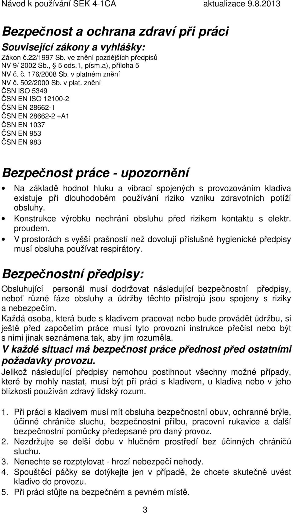 znění ČSN ISO 5349 ČSN EN ISO 12100-2 ČSN EN 28662-1 ČSN EN 28662-2 +A1 ČSN EN 1037 ČSN EN 953 ČSN EN 983 Bezpečnost práce - upozornění Na základě hodnot hluku a vibrací spojených s provozováním