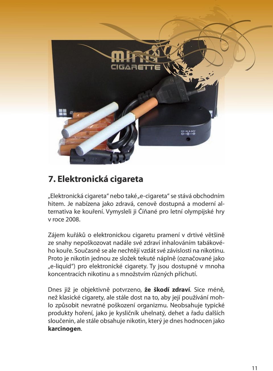 Současně se ale nechtějí vzdát své závislosti na nikotinu. Proto je nikotin jednou ze složek tekuté náplně (označované jako e-liquid ) pro elektronické cigarety.