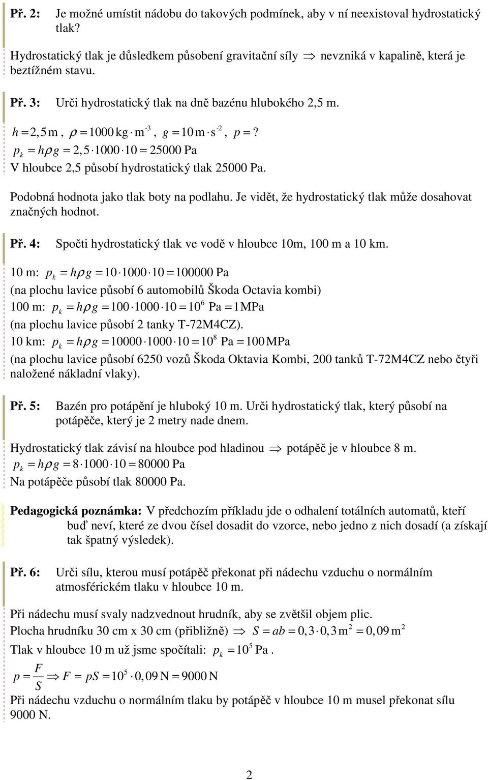 Podobná hodnota jako tlak boty na podlahu. Je vidět, že hydrostatický tlak může dosahovat značných hodnot. Př. 4: Spočti hydrostatický tlak ve vodě v hloubce 0m, 00 m a 0 km.