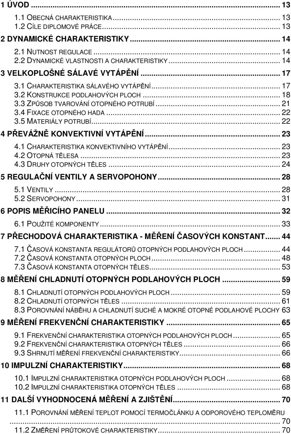5 MATERIÁLY POTRUBÍ... 22 4 PŘEVÁŽNĚ KONVEKTIVNÍ VYTÁPĚNÍ... 23 4.1 CHARAKTERISTIKA KONVEKTIVNÍHO VYTÁPĚNÍ... 23 4.2 OTOPNÁ TĚLESA... 23 4.3 DRUHY OTOPNÝCH TĚLES... 24 5 REGULAČNÍ VENTILY A SERVOPOHONY.