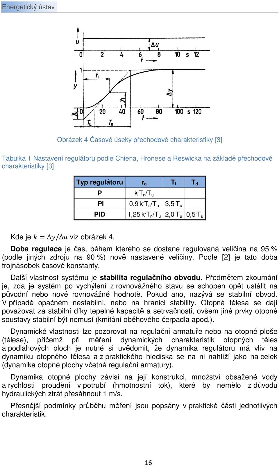 Doba regulace je čas, během kterého se dostane regulovaná veličina na 95 % (podle jiných zdrojů na 90 %) nově nastavené veličiny. Podle [2] je tato doba trojnásobek časové konstanty.