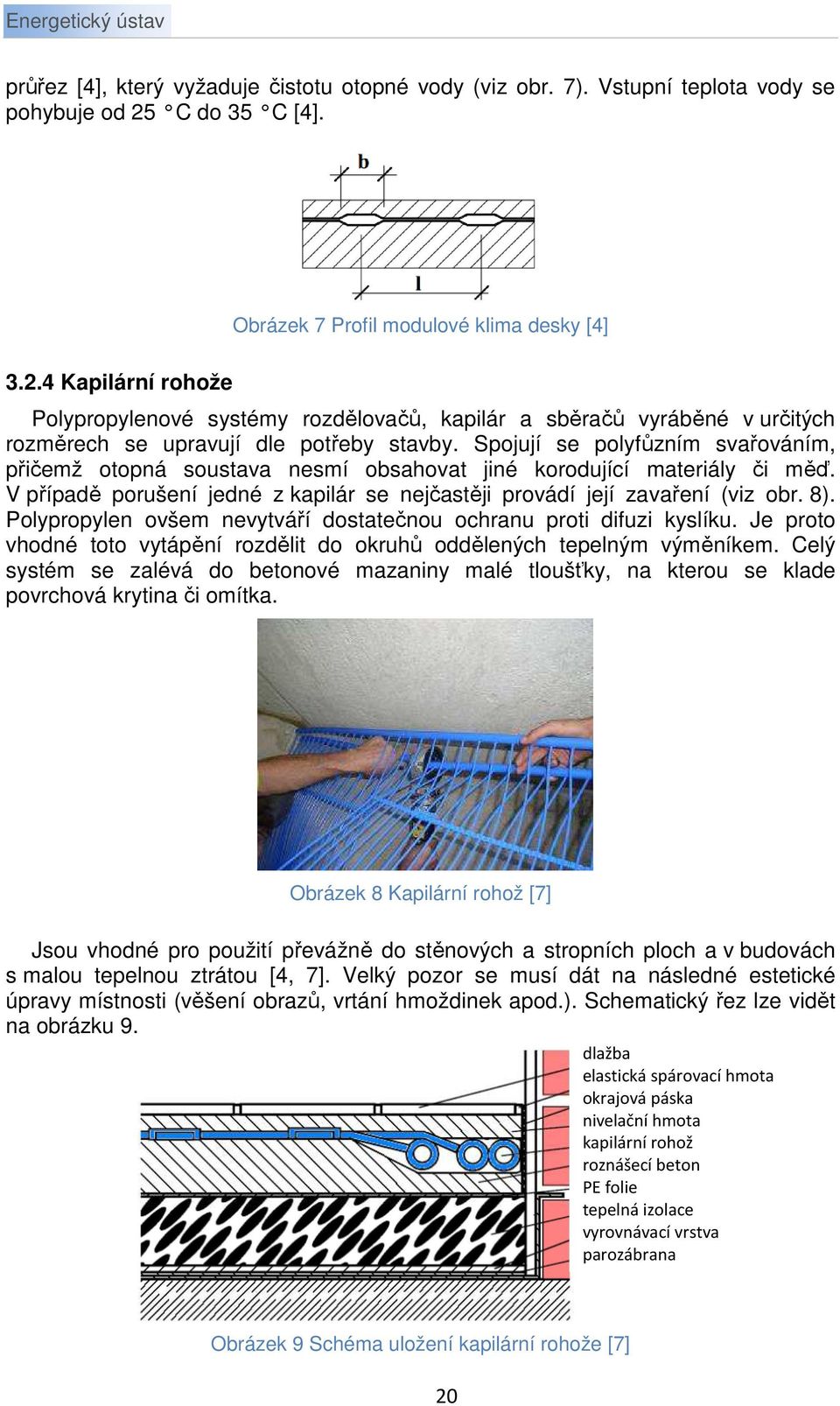 Spojují se polyfůzním svařováním, přičemž otopná soustava nesmí obsahovat jiné korodující materiály či měď. V případě porušení jedné z kapilár se nejčastěji provádí její zavaření (viz obr. 8).