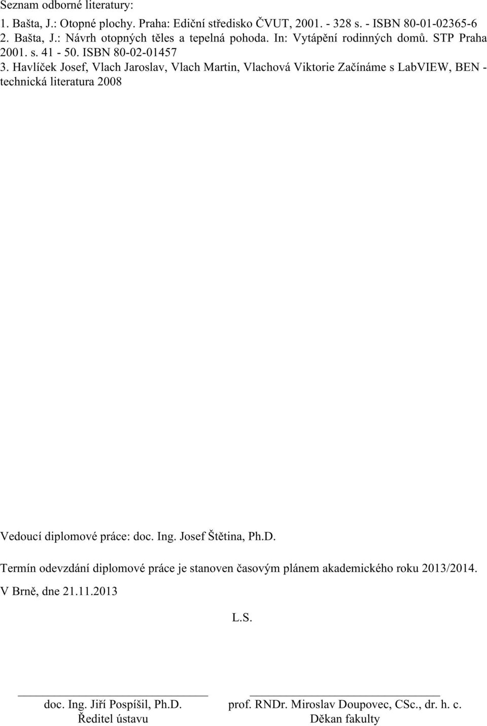 Havlíček Josef, Vlach Jaroslav, Vlach Martin, Vlachová Viktorie Začínáme s LabVIEW, BEN - technická literatura 2008 Vedoucí diplomové práce: doc. Ing.