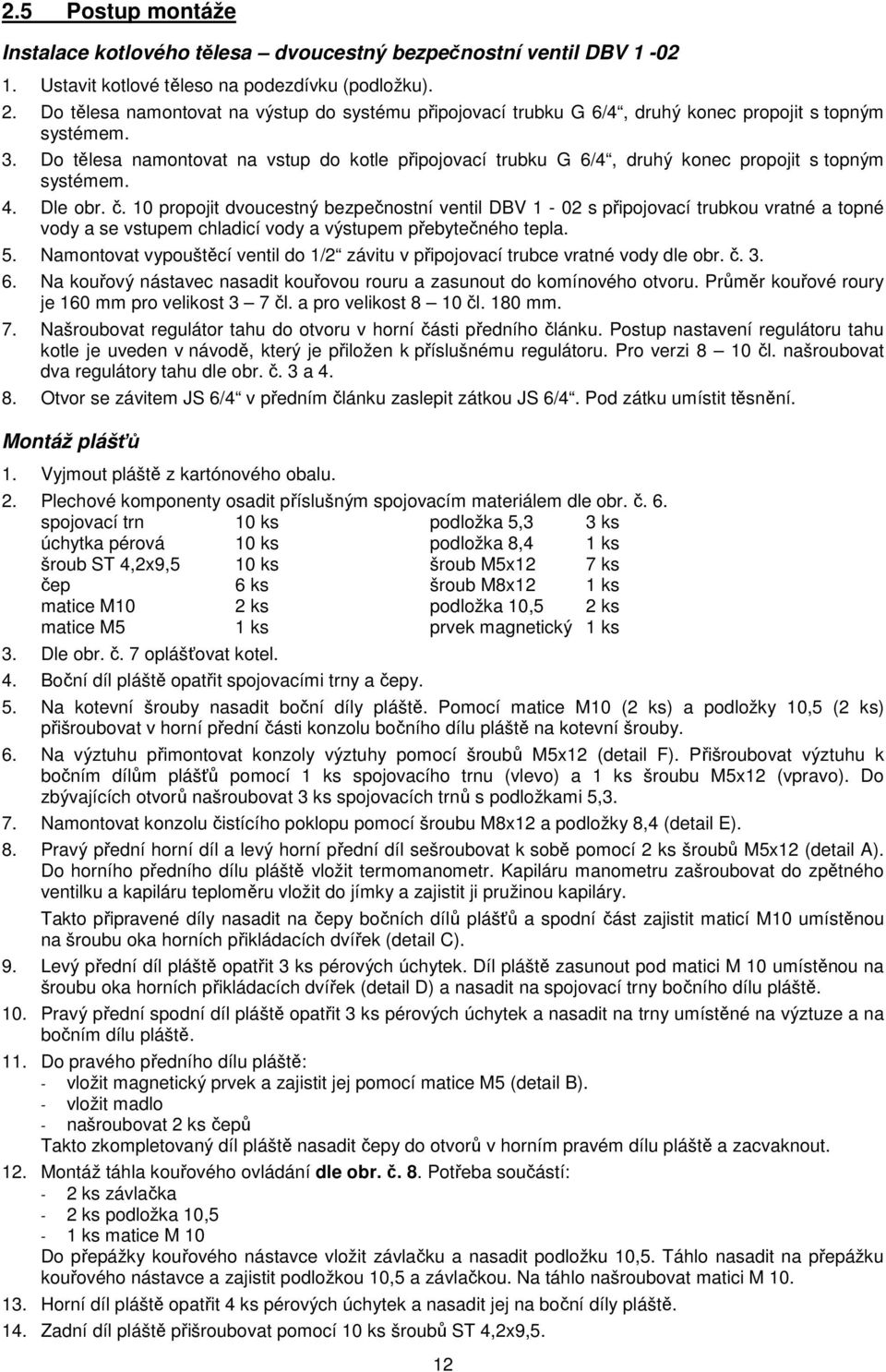 Do tělesa namontovat na vstup do kotle připojovací trubku G 6/4, druhý konec propojit s topným systémem. 4. Dle obr. č.