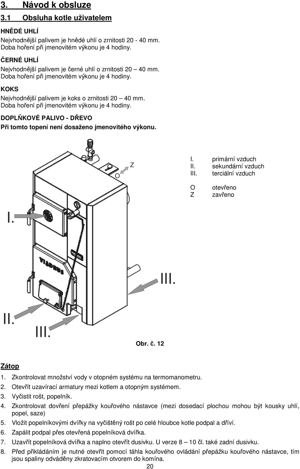 Doba hoření při jmenovitém výkonu je 4 hodiny. DOPLŇKOVÉ PALIVO - DŘEVO Při tomto topení není dosaženo jmenovitého výkonu. O Z I. primární vzduch II. sekundární vzduch III.